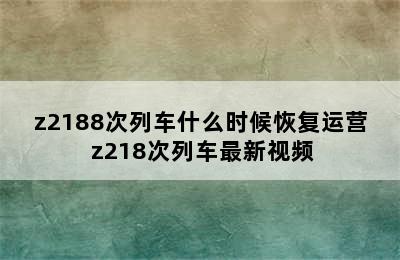 z2188次列车什么时候恢复运营 z218次列车最新视频